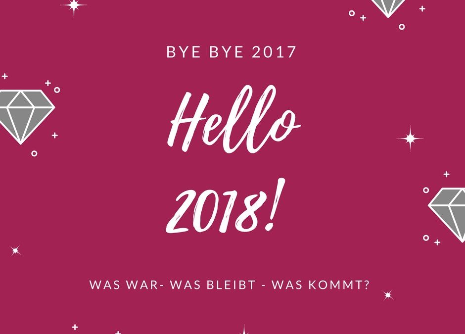 Bye bye 2017 – Ausblick 2018: Was war, was bleibt, was kommt?